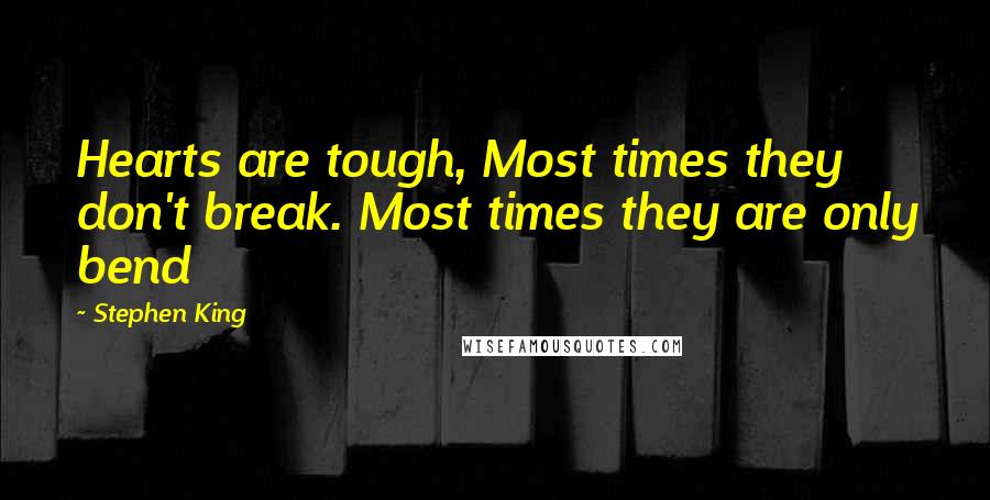 Stephen King Quotes: Hearts are tough, Most times they don't break. Most times they are only bend