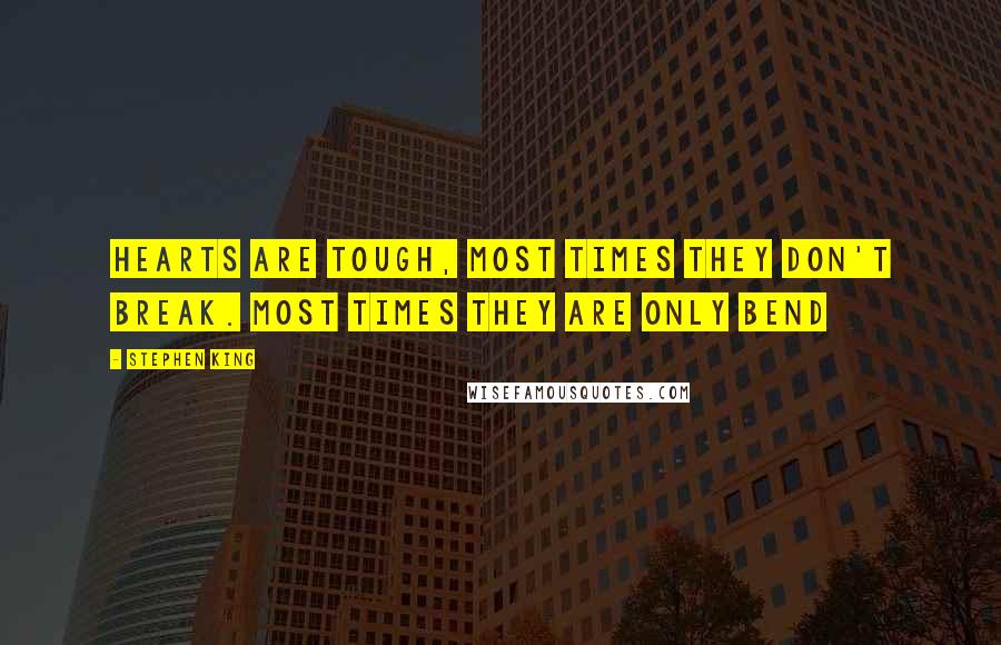 Stephen King Quotes: Hearts are tough, Most times they don't break. Most times they are only bend
