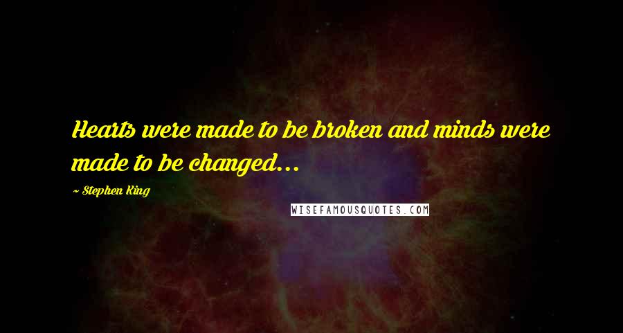 Stephen King Quotes: Hearts were made to be broken and minds were made to be changed...