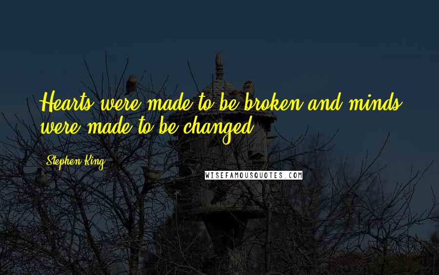 Stephen King Quotes: Hearts were made to be broken and minds were made to be changed...
