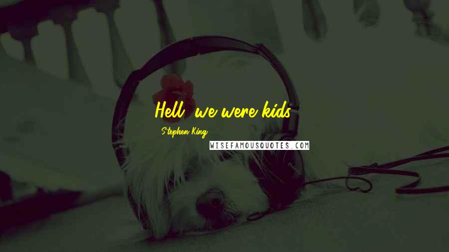 Stephen King Quotes: Hell, we were kids.