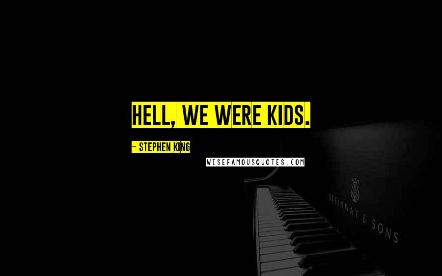 Stephen King Quotes: Hell, we were kids.