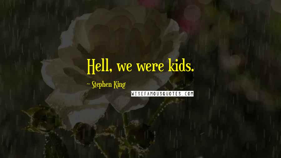 Stephen King Quotes: Hell, we were kids.