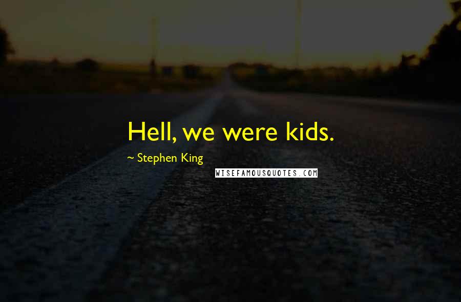 Stephen King Quotes: Hell, we were kids.