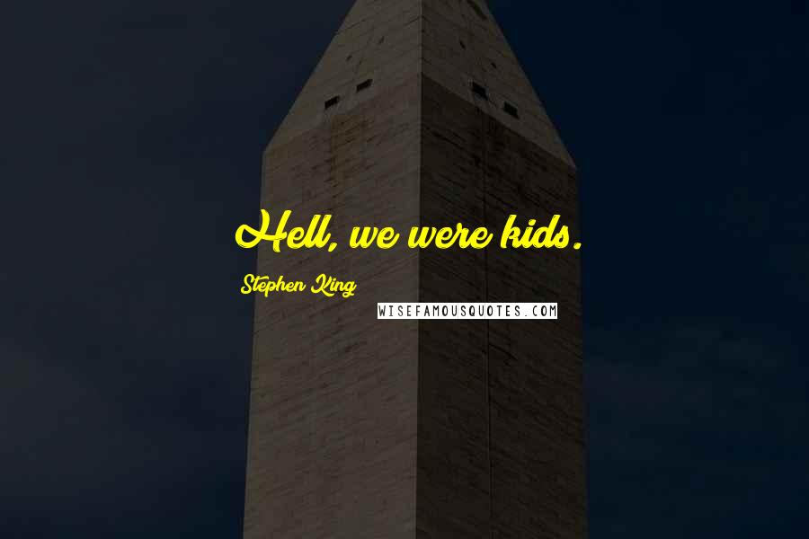 Stephen King Quotes: Hell, we were kids.