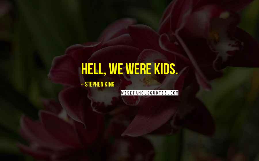 Stephen King Quotes: Hell, we were kids.