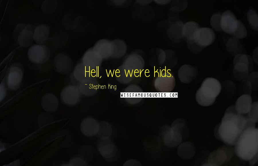 Stephen King Quotes: Hell, we were kids.