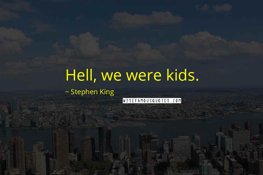 Stephen King Quotes: Hell, we were kids.