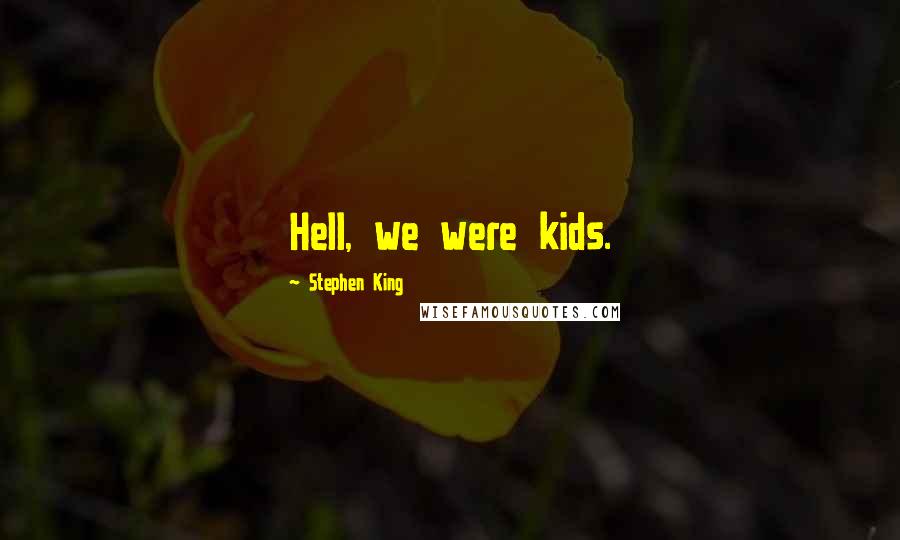 Stephen King Quotes: Hell, we were kids.