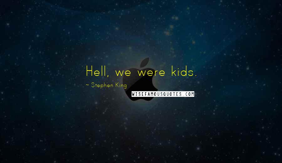 Stephen King Quotes: Hell, we were kids.