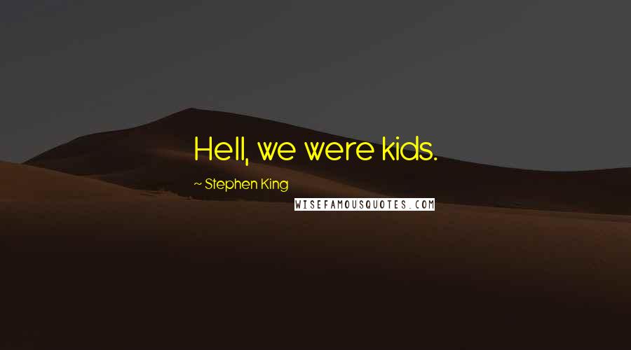 Stephen King Quotes: Hell, we were kids.