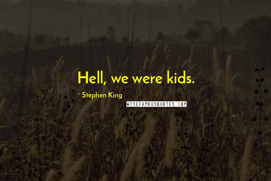 Stephen King Quotes: Hell, we were kids.