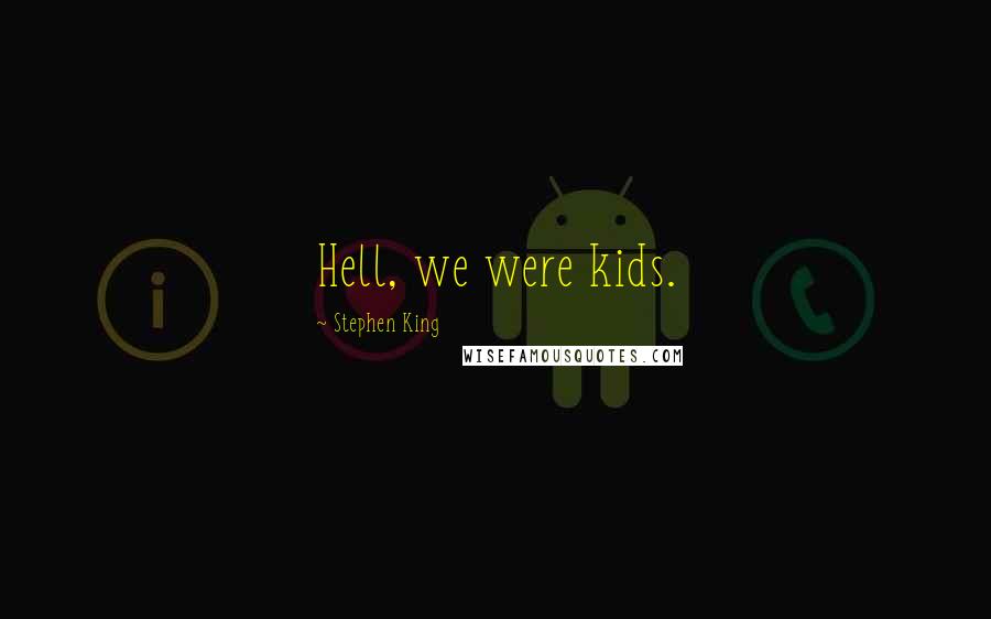 Stephen King Quotes: Hell, we were kids.