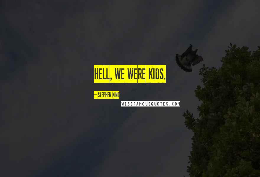 Stephen King Quotes: Hell, we were kids.