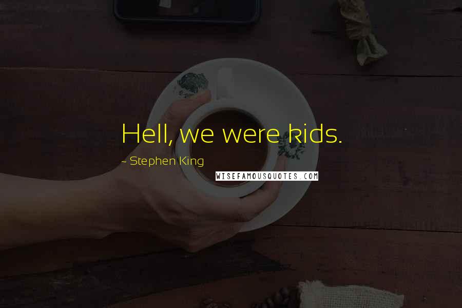 Stephen King Quotes: Hell, we were kids.