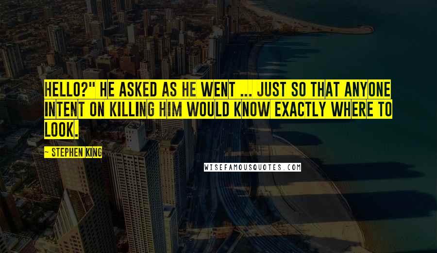 Stephen King Quotes: Hello?" he asked as he went ... just so that anyone intent on killing him would know exactly where to look.