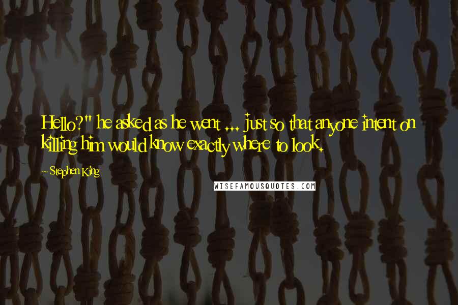 Stephen King Quotes: Hello?" he asked as he went ... just so that anyone intent on killing him would know exactly where to look.