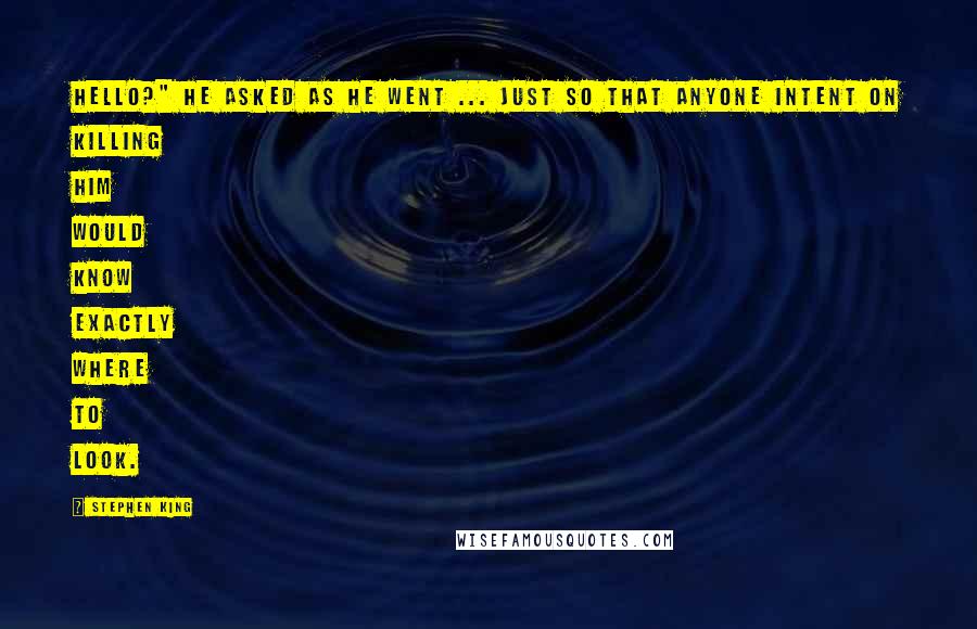 Stephen King Quotes: Hello?" he asked as he went ... just so that anyone intent on killing him would know exactly where to look.