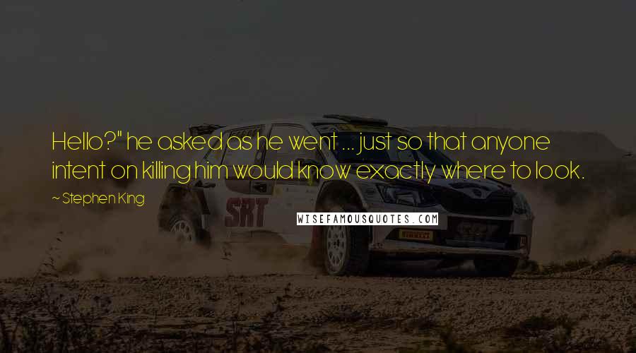 Stephen King Quotes: Hello?" he asked as he went ... just so that anyone intent on killing him would know exactly where to look.