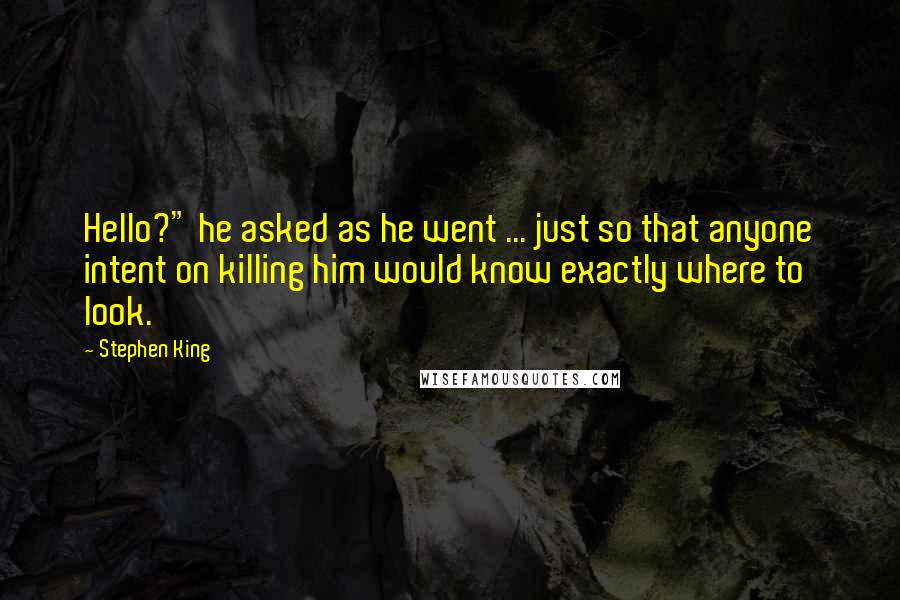 Stephen King Quotes: Hello?" he asked as he went ... just so that anyone intent on killing him would know exactly where to look.