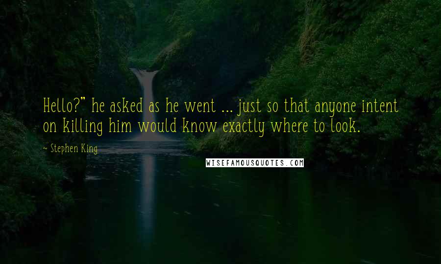 Stephen King Quotes: Hello?" he asked as he went ... just so that anyone intent on killing him would know exactly where to look.