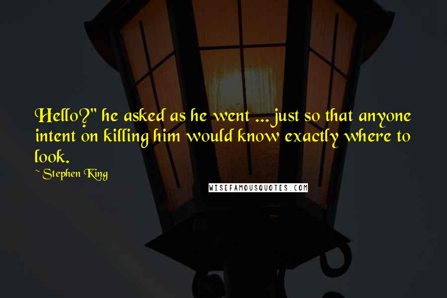 Stephen King Quotes: Hello?" he asked as he went ... just so that anyone intent on killing him would know exactly where to look.