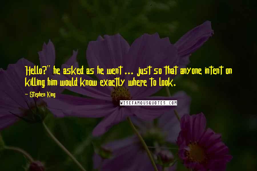 Stephen King Quotes: Hello?" he asked as he went ... just so that anyone intent on killing him would know exactly where to look.