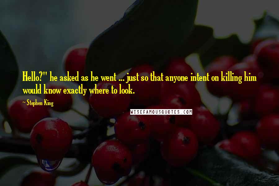 Stephen King Quotes: Hello?" he asked as he went ... just so that anyone intent on killing him would know exactly where to look.