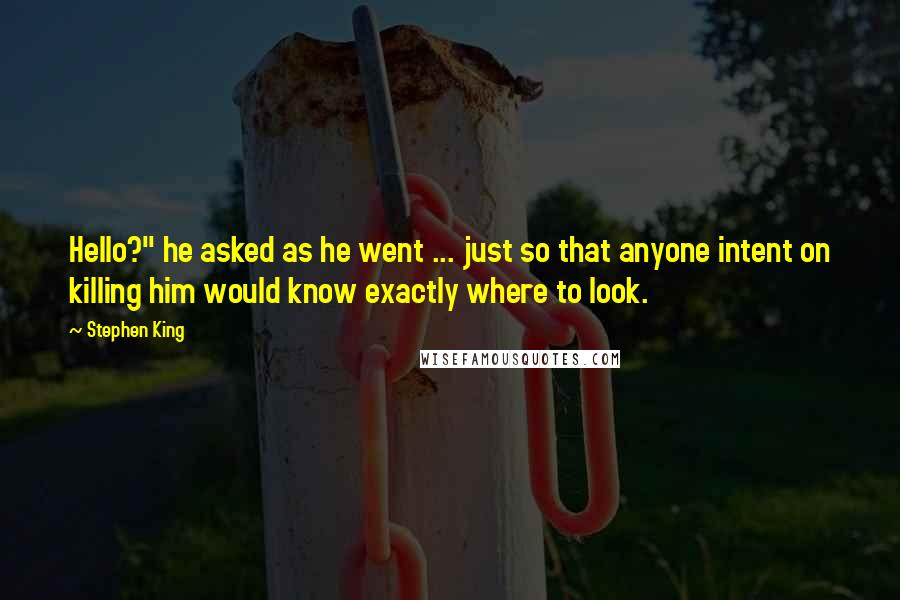 Stephen King Quotes: Hello?" he asked as he went ... just so that anyone intent on killing him would know exactly where to look.