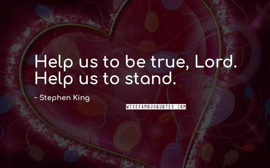 Stephen King Quotes: Help us to be true, Lord. Help us to stand.