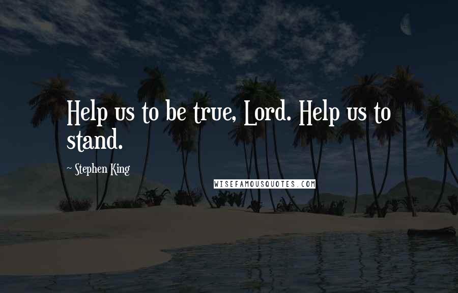 Stephen King Quotes: Help us to be true, Lord. Help us to stand.