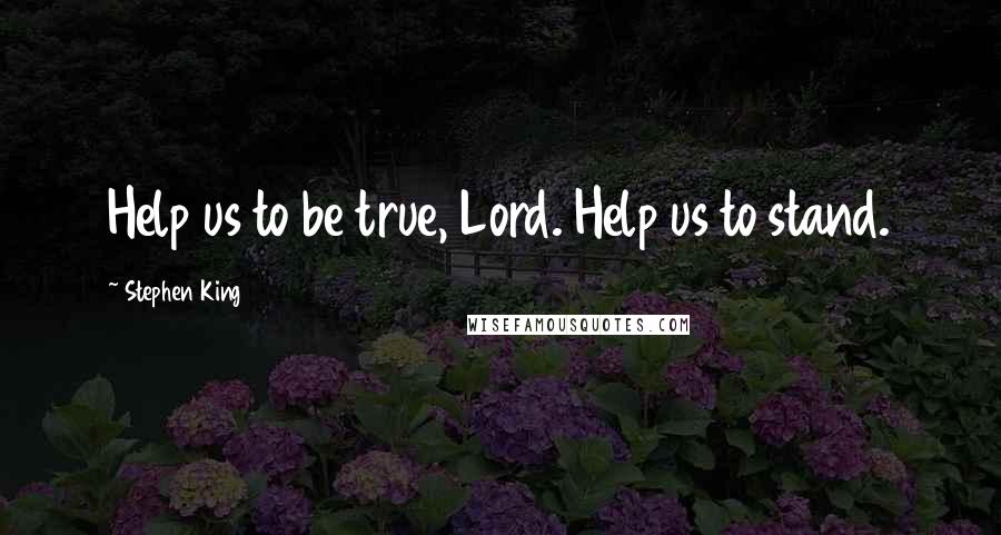 Stephen King Quotes: Help us to be true, Lord. Help us to stand.