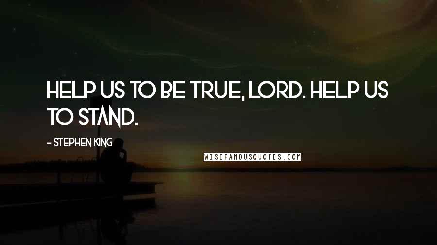 Stephen King Quotes: Help us to be true, Lord. Help us to stand.