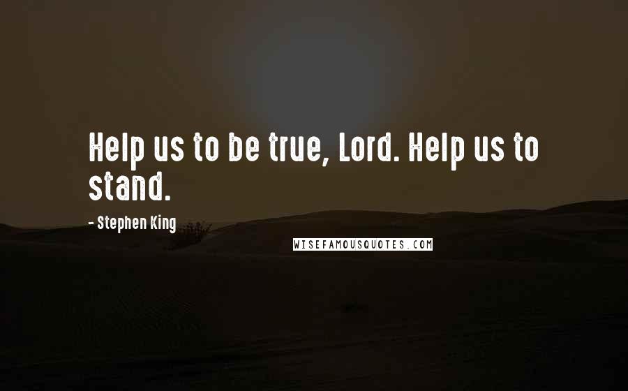 Stephen King Quotes: Help us to be true, Lord. Help us to stand.