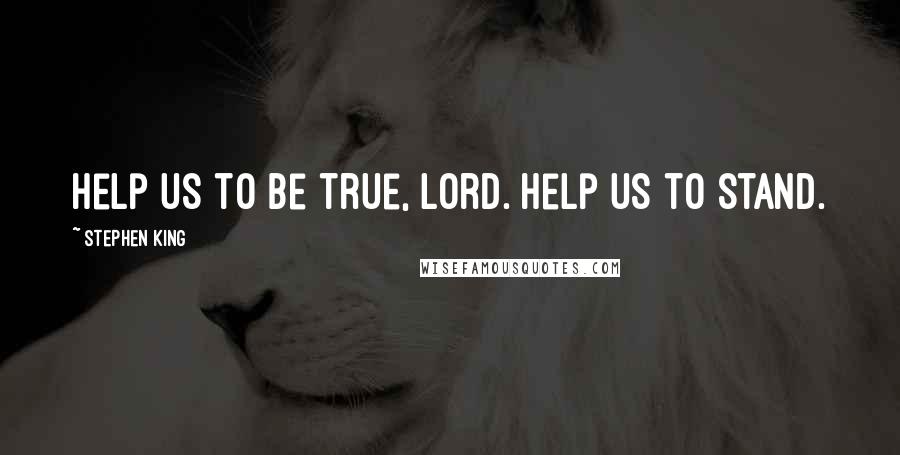 Stephen King Quotes: Help us to be true, Lord. Help us to stand.