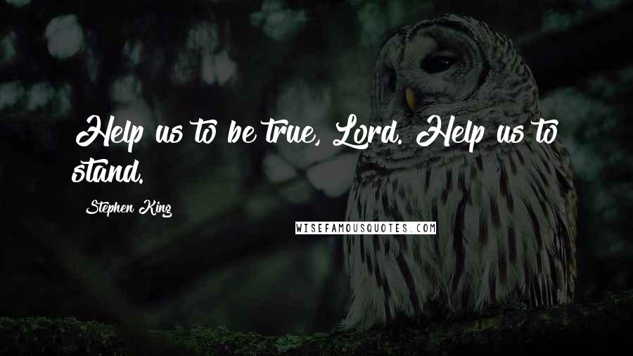 Stephen King Quotes: Help us to be true, Lord. Help us to stand.