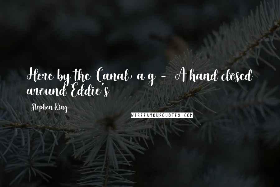 Stephen King Quotes: Here by the Canal, a g -  A hand closed around Eddie's
