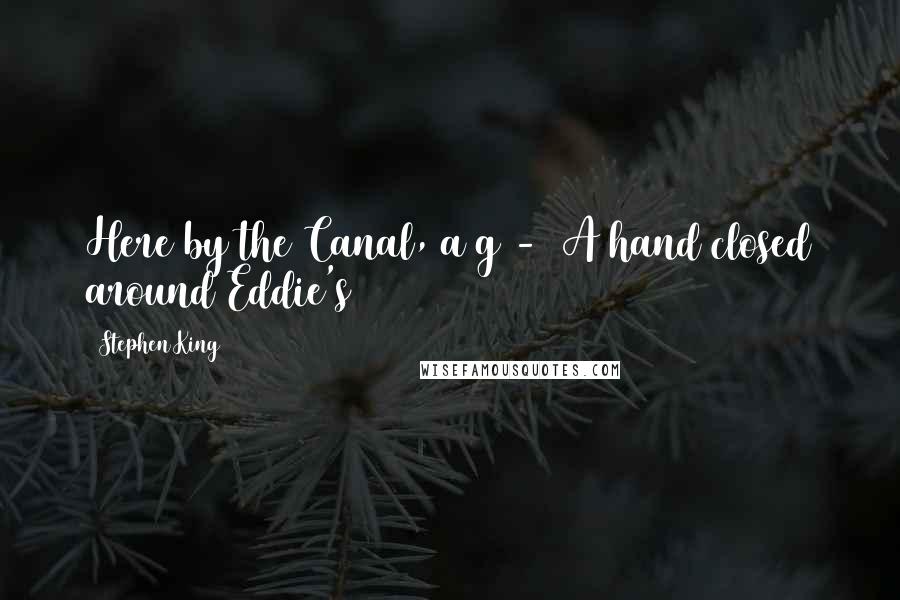 Stephen King Quotes: Here by the Canal, a g - A hand closed around Eddie's