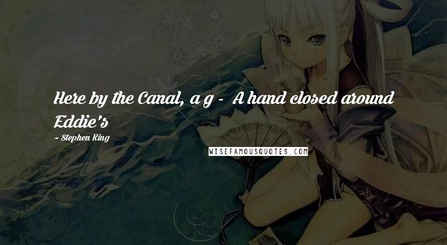 Stephen King Quotes: Here by the Canal, a g - A hand closed around Eddie's