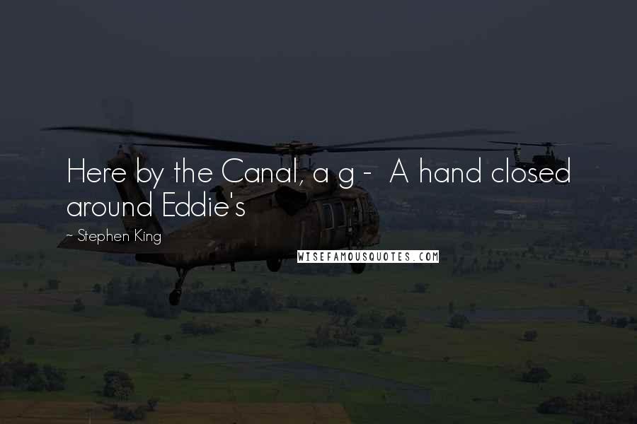 Stephen King Quotes: Here by the Canal, a g - A hand closed around Eddie's