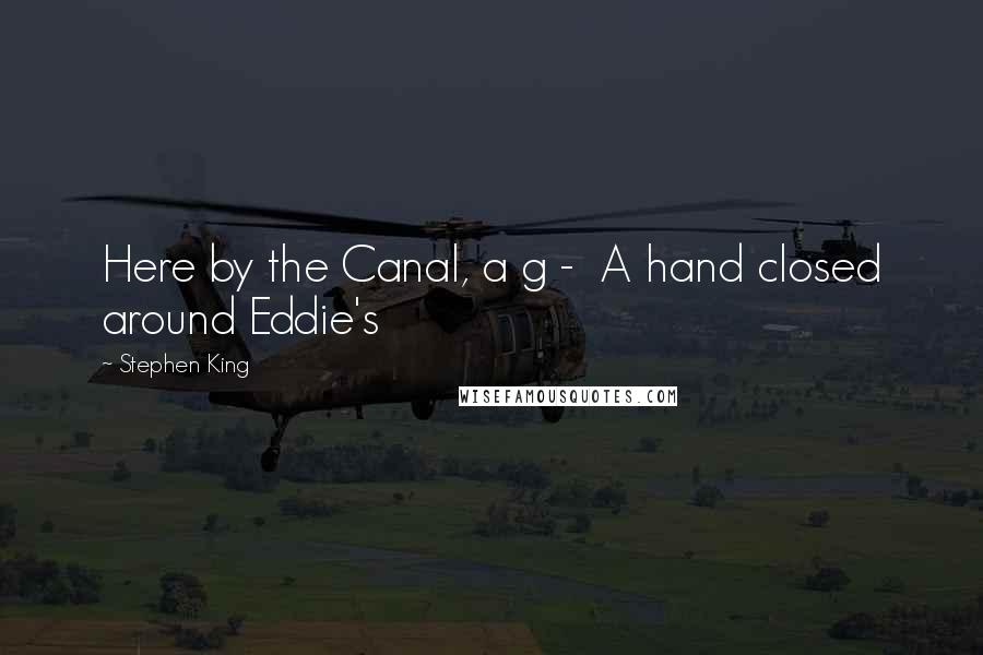 Stephen King Quotes: Here by the Canal, a g -  A hand closed around Eddie's