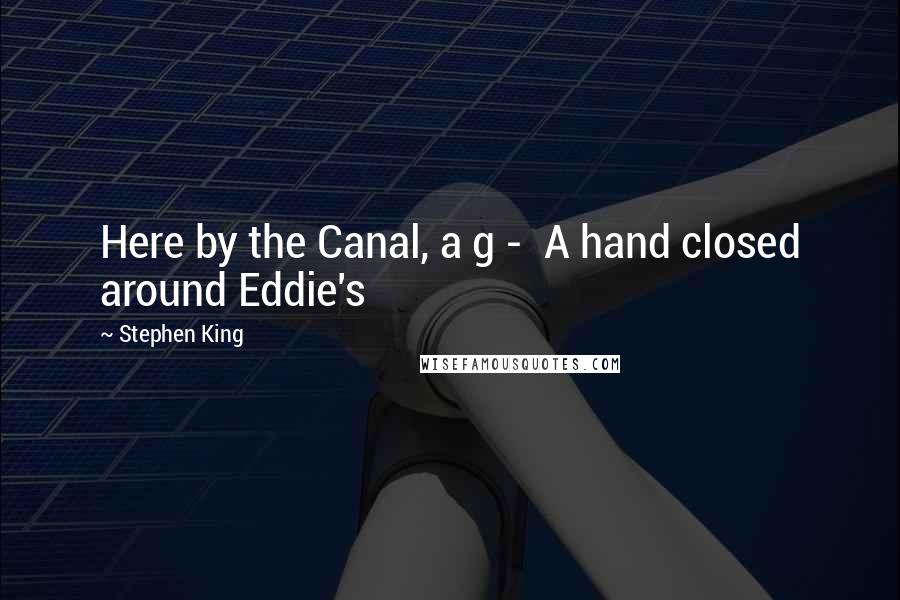 Stephen King Quotes: Here by the Canal, a g - A hand closed around Eddie's