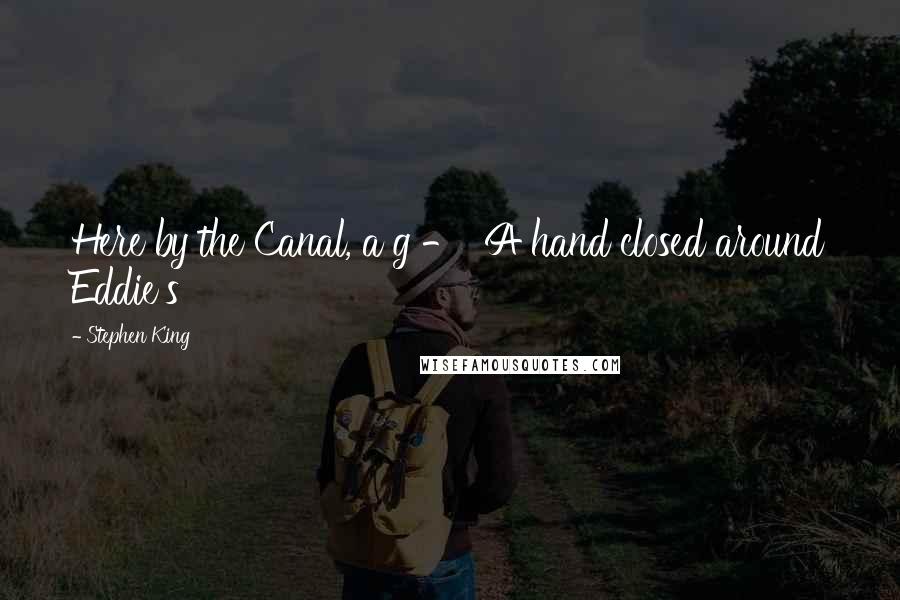 Stephen King Quotes: Here by the Canal, a g - A hand closed around Eddie's