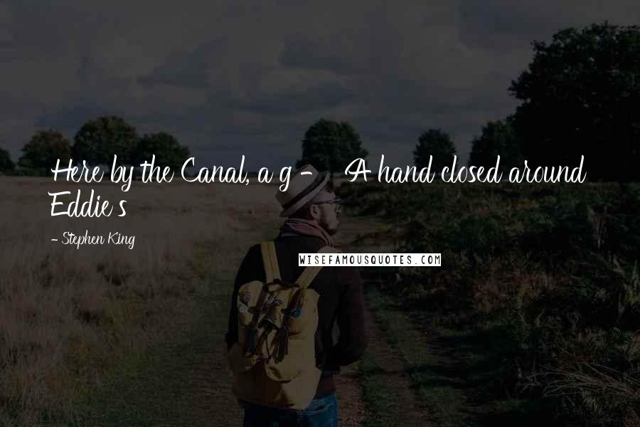 Stephen King Quotes: Here by the Canal, a g -  A hand closed around Eddie's