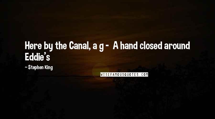 Stephen King Quotes: Here by the Canal, a g -  A hand closed around Eddie's