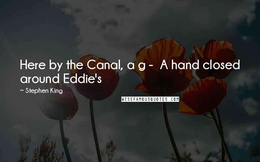 Stephen King Quotes: Here by the Canal, a g - A hand closed around Eddie's