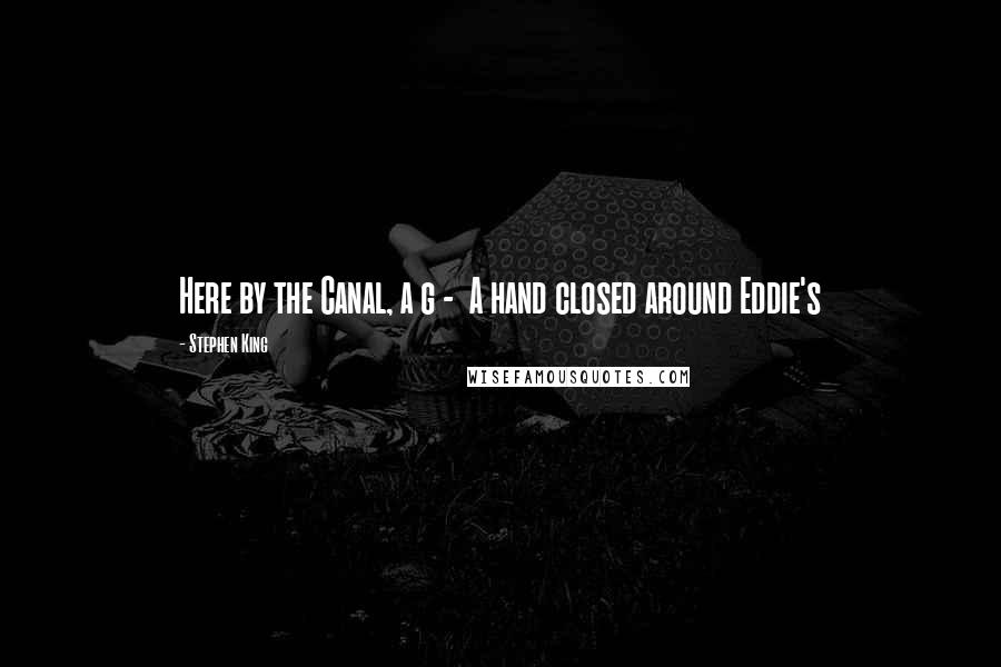 Stephen King Quotes: Here by the Canal, a g -  A hand closed around Eddie's