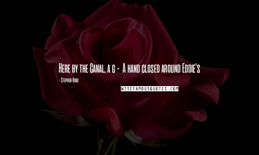 Stephen King Quotes: Here by the Canal, a g -  A hand closed around Eddie's