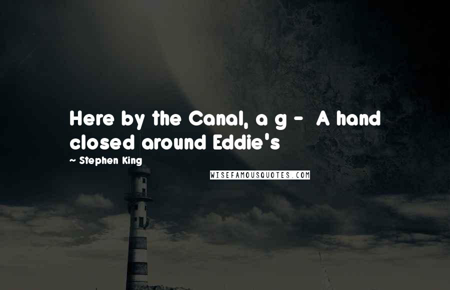 Stephen King Quotes: Here by the Canal, a g -  A hand closed around Eddie's