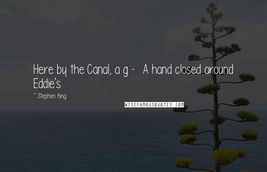 Stephen King Quotes: Here by the Canal, a g -  A hand closed around Eddie's